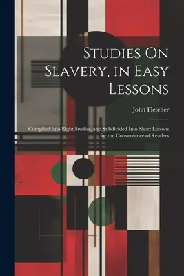 Studies On Slavery, in Easy Lessons: Zebrane w ośmiu studiach i podzielone na krótkie lekcje dla wygody czytelników - Studies On Slavery, in Easy Lessons: Compiled Into Eight Studies, and Subdivided Into Short Lessons for the Convenience of Readers