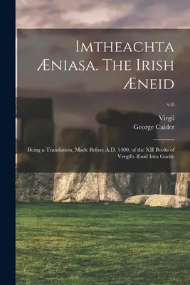 Imtheachta niasa. The Irish neid; Being a Translation, Made Before A.D. 1400, of the XII Books of Vergil's nid Into Gaelic; v.6. - Imtheachta niasa. The Irish neid; Being a Translation, Made Before A.D. 1400, of the XII Books of Vergil's nid Into Gaelic; v.6