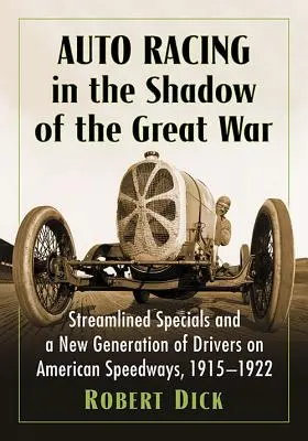 Wyścigi samochodowe w cieniu wielkiej wojny: usprawnione samochody specjalne i nowe pokolenie kierowców na amerykańskich torach wyścigowych, 1915-1922 - Auto Racing in the Shadow of the Great War: Streamlined Specials and a New Generation of Drivers on American Speedways, 1915-1922