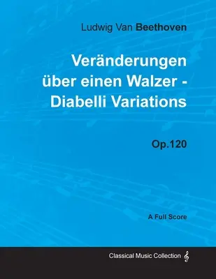 Ludwig Van Beethoven - Vernderungen ber einen Walzer - Diabelli Variations - Op. 120 - A Full Score: With a Biography by Joseph Otten