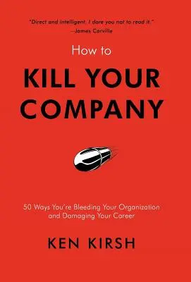 Jak zabić swoją firmę: 50 sposobów, w jakie wykrwawiasz swoją organizację i niszczysz swoją karierę - How to Kill Your Company: 50 Ways You're Bleeding Your Organization and Damaging Your Career