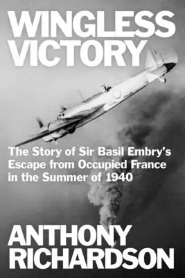 Zwycięstwo bez skrzydeł: Historia ucieczki Sir Basila Embry'ego z okupowanej Francji latem 1940 roku - Wingless Victory: The Story of Sir Basil Embry's Escape From Occupied France in the Summer of 1940