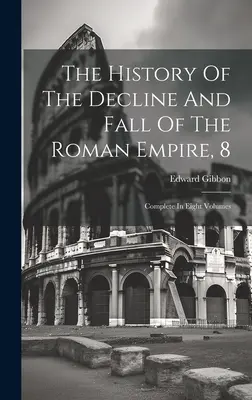 Historia upadku i schyłku cesarstwa rzymskiego, 8: całość w ośmiu tomach - The History Of The Decline And Fall Of The Roman Empire, 8: Complete In Eight Volumes