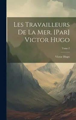 Les travailleurs de la mer. [Victor Hugo; Tom 2 - Les travailleurs de la mer. [Par] Victor Hugo; Tome 2