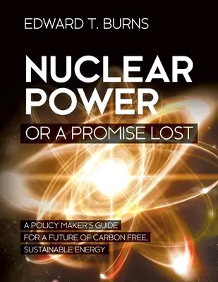 Energia jądrowa lub utracona obietnica: Przewodnik decydenta po przyszłości wolnej od dwutlenku węgla, zrównoważonej energii - Nuclear Power or a Promise Lost: A Policy Maker's Guide for a Future of Carbon Free, Sustainable Energy