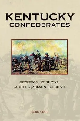 Konfederaci z Kentucky: Secesja, wojna secesyjna i zakup Jacksona - Kentucky Confederates: Secession, Civil War, and the Jackson Purchase