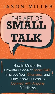 The Art of Small Talk: Jak opanować niepisany kodeks umiejętności społecznych, poprawić swoją charyzmę i mało znane triki, aby nawiązać kontakt z każdym - The Art of Small Talk: How to Master the Unwritten Code of Social Skills, Improve Your Charisma, and LittleKnown Hacks to Connect with Anyone