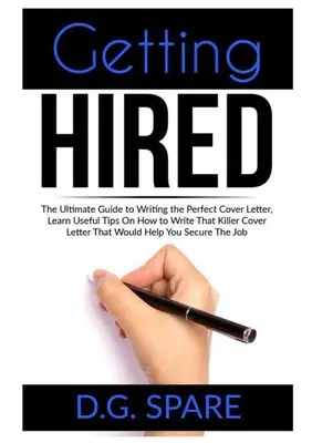 Getting Hired: The Ultimate Guide to Writing the Perfect Cover Letter, Learn Useful Tips On How to Write That Killer Cover Letter Tha