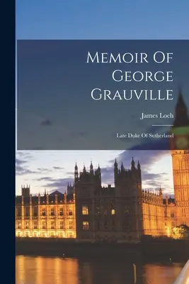 Pamiętnik George'a Grauville'a: Późny książę Sutherland - Memoir Of George Grauville: Late Duke Of Sutherland