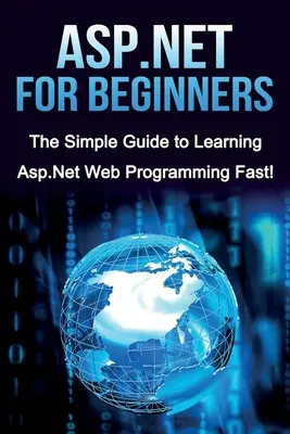 ASP.NET dla początkujących: Prosty przewodnik po szybkiej nauce programowania w ASP.NET! - ASP.NET For Beginners: The Simple Guide to Learning ASP.NET Web Programming Fast!