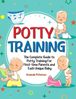 Potty Training: Kompletny przewodnik po nauce korzystania z nocnika dla rodziców po raz pierwszy i każdego wyjątkowego dziecka - Potty Training: The Complete Guide to Potty Training For First-time Parents and Each Unique Baby