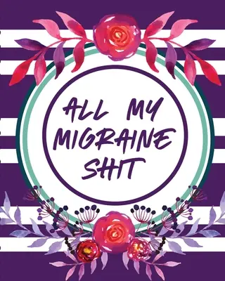 Całe moje migrenowe gówno: Dziennik bólu głowy Zapis przewlekłego bólu Wyzwala Zarządzanie objawami - All My Migraine Shit: Headache Log Book Chronic Pain Record Triggers Symptom Management