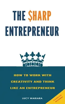 The Sharp Entrepreneur [Jak pracować z kreatywnością i myśleć jak przedsiębiorca] - [ Przewodnik dla początkujących - The Sharp Entrepreneur [How to Work with Creativity and Think Like an Entrepreneur] - [ A guide for beginners