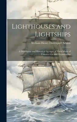 Lighthouses and Lightships: Opisowy i historyczny opis ich sposobu budowy i organizacji - Lighthouses and Lightships: A Descriptive and Historical Account of Their Mode of Construction and Organization