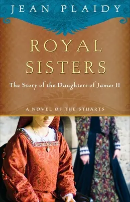 Królewskie siostry: Powieść o Stuartach: Historia córek Jakuba II - Royal Sisters: A Novel of the Stuarts: The Story of the Daughters of James II