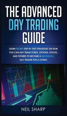 Zaawansowany przewodnik day tradingu: Poznaj tajne strategie krok po kroku, jak handlować na rynku Forex, opcjami, akcjami i kontraktami futures, aby odnieść SUKCES. - The Advanced Day Trading Guide: Learn Secret Step by Step Strategies on How You Can Day Trade Forex, Options, Stocks, and Futures to Become a SUCCESSF