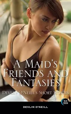 Przyjaciele i fantazje pokojówki: Krótkie opowiadania Devlin O'Neill - A Maid's Friends and Fantasies: Devlin O'Neill's Short Stories