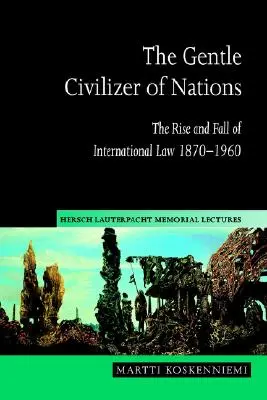 Łagodny cywilizator narodów: Powstanie i upadek prawa międzynarodowego 1870 1960 - The Gentle Civilizer of Nations: The Rise and Fall of International Law 1870 1960