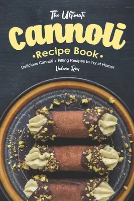 Najlepsza książka z przepisami na cannoli: Pyszne przepisy na cannoli z nadzieniem do wypróbowania w domu! - The Ultimate Cannoli Recipe Book: Delicious Cannoli + Filling Recipes to Try at Home!