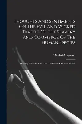 Myśli i sentymenty na temat złego i niegodziwego handlu i niewolnictwa gatunku ludzkiego: Pokornie przedkładane mieszkańcom Wielkiej Brytanii. - Thoughts And Sentiments On The Evil And Wicked Traffic Of The Slavery And Commerce Of The Human Species: Humbly Submitted To The Inhabitants Of Great