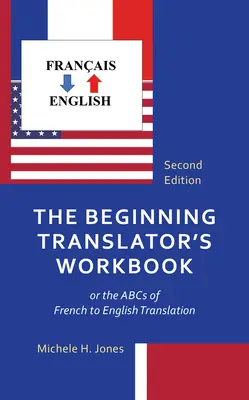 Podręcznik początkującego tłumacza: czyli ABC tłumaczenia z francuskiego na angielski - The Beginning Translator's Workbook: or the ABCs of French to English Translation