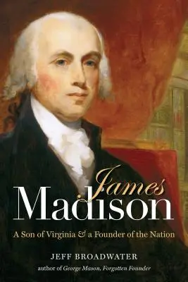 James Madison: Syn Wirginii i założyciel narodu - James Madison: A Son of Virginia and a Founder of the Nation