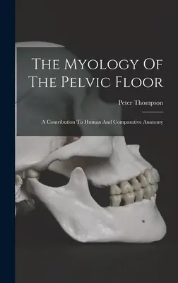 Miologia dna miednicy: Wkład w ludzką i porównawczą anatomię - The Myology Of The Pelvic Floor: A Contribution To Human And Comparative Anatomy