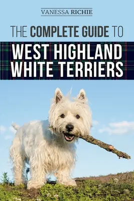 Kompletny przewodnik po West Highland White Terrierach: Znajdowanie, szkolenie, socjalizacja, pielęgnacja, karmienie i kochanie nowego szczeniaka rasy Westie - The Complete Guide to West Highland White Terriers: Finding, Training, Socializing, Grooming, Feeding, and Loving Your New Westie Puppy