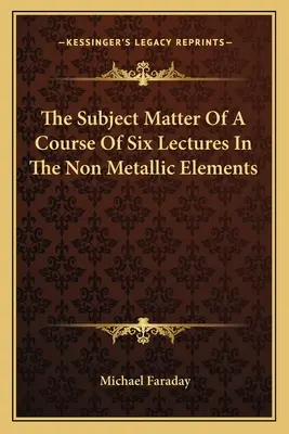 Przedmiot kursu sześciu wykładów o pierwiastkach niemetalicznych - The Subject Matter of a Course of Six Lectures in the Non Metallic Elements