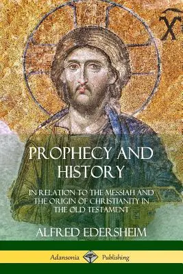 Proroctwa i historia: W odniesieniu do Mesjasza i pochodzenia chrześcijaństwa w Starym Testamencie - Prophecy and History: In Relation to the Messiah and the Origin of Christianity in the Old Testament