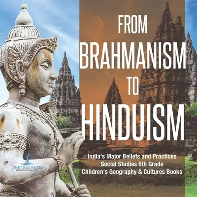 Od braminizmu do hinduizmu Główne wierzenia i praktyki Indii Nauki społeczne Książki dla dzieci 6 klasy Geografia i kultury - From Brahmanism to Hinduism India's Major Beliefs and Practices Social Studies 6th Grade Children's Geography & Cultures Books