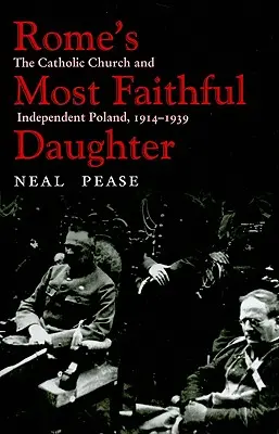 Najwierniejsza córka Rzymu: Kościół katolicki i niepodległa Polska, 1914-1939 - Rome's Most Faithful Daughter: The Catholic Church and Independent Poland, 1914-1939