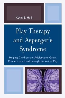 Terapia zabawą i zespół Aspergera: pomaganie dzieciom i młodzieży w rozwoju, nawiązywaniu kontaktów i leczeniu poprzez sztukę zabawy - Play Therapy and Asperger's Syndrome: Helping Children and Adolescents Grow, Connect, and Heal through the Art of Play