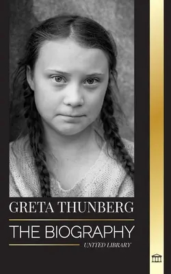 Greta Thunberg: Biografia aktywistki walczącej z kryzysem klimatycznym i jej rozwiązania na rzecz ratowania planety - Greta Thunberg: The Biography of a Climate Crisis Activist making a Difference, and her Solutions to Save the Planet