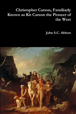 Christopher Carson, znany jako Kit Carson, pionier Zachodu - Christopher Carson, Familiarly Known as Kit Carson the Pioneer of the West