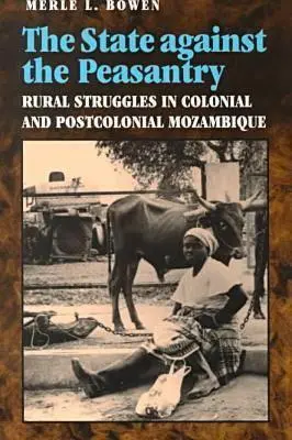 Państwo przeciwko chłopstwu: Wiejskie zmagania w kolonialnym i postkolonialnym Mozambiku - State Against the Peasantry: Rural Struggles in Colonial and Postcolonial Mozambique