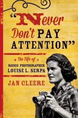 Nigdy nie zwracaj uwagi: Życie fotografa Rodeo Louise L. Serpa - Never Don't Pay Attention: The Life of Rodeo Photographer Louise L. Serpa