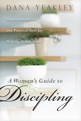 A Woman's Guide to Discipling: Inspiracje, porady i praktyczne narzędzia pomagające innym wzrastać - A Woman's Guide to Discipling: Inspiration, Advice, and Practical Tools for Helping Others Grow