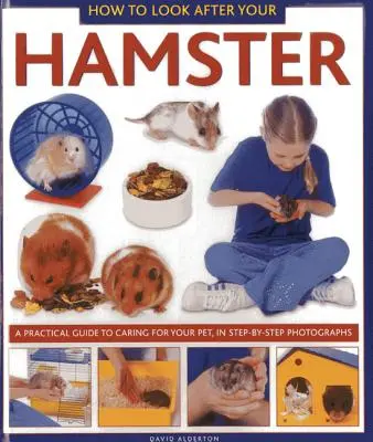 Jak dbać o chomika: Praktyczny przewodnik po opiece nad zwierzętami domowymi na fotografiach krok po kroku - How to Look After Your Hamster: A Practical Guide to Caring for Your Pet, in Step-By-Step Photographs