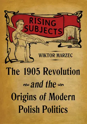 Powstające tematy: Rewolucja 1905 roku i początki nowoczesnej polskiej polityki - Rising Subjects: The 1905 Revolution and the Origins of Modern Polish Politics