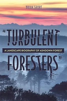 Turbulent Foresters: Biografia krajobrazu lasu Ashdown - Turbulent Foresters: A Landscape Biography of Ashdown Forest