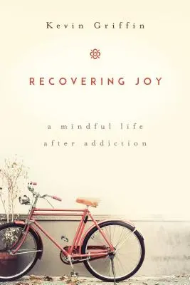 Odzyskać radość: Uważne życie po uzależnieniu - Recovering Joy: A Mindful Life After Addiction