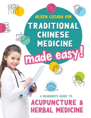 Tradycyjna medycyna chińska w przystępnej formie! Przewodnik dla początkujących po akupunkturze i medycynie ziołowej - Traditional Chinese Medicine Made Easy!: A Beginner's Guide to Acupuncture and Herbal Medicine