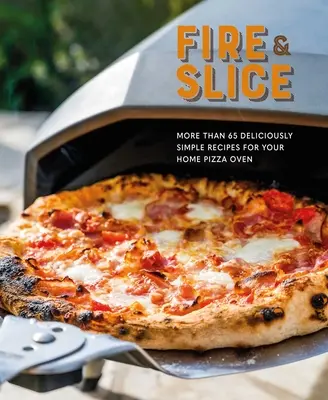 Fire and Slice: Przepysznie proste przepisy na domowy piec do pizzy - Fire and Slice: Deliciously Simple Recipes for Your Home Pizza Oven