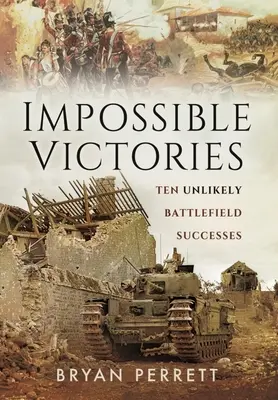 Niemożliwe zwycięstwa: Dziesięć nieprawdopodobnych sukcesów na polu bitwy - Impossible Victories: Ten Unlikely Battlefield Successes