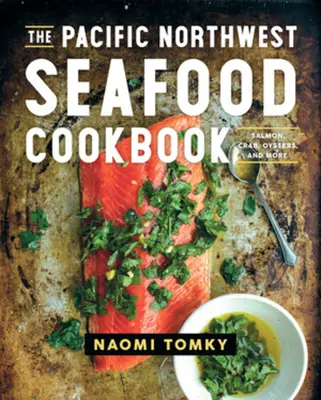 Książka kucharska z owocami morza północno-zachodniego Pacyfiku: Łosoś, krab, ostrygi i nie tylko - The Pacific Northwest Seafood Cookbook: Salmon, Crab, Oysters, and More