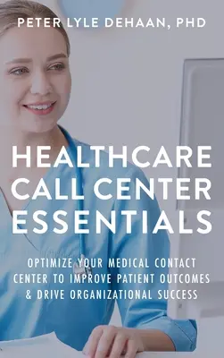 Healthcare Call Center Essentials: Zoptymalizuj swoje medyczne centrum kontaktowe, aby poprawić wyniki pacjentów i osiągnąć sukces organizacyjny