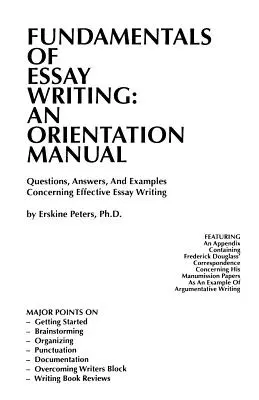 Podstawy pisania esejów: AN ORIENTATION MANUAL - Pytania, odpowiedzi i przykłady dotyczące skutecznego pisania esejów - Fundamentals of Essay Writing: AN ORIENTATION MANUAL - Questions, Answers, And Examples Concerning Effective Essay Writing