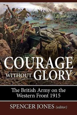 Odwaga bez chwały: Armia brytyjska na froncie zachodnim 1915 - Courage Without Glory: The British Army on the Western Front 1915