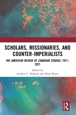 Uczeni, misjonarze i kontr-imperialiści: Amerykański Przegląd Studiów Kanadyjskich, 1971-2021 - Scholars, Missionaries, and Counter-Imperialists: The American Review of Canadian Studies, 1971-2021